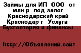 Займы для ИП (ООО) от 1млн.р. под залог - Краснодарский край, Краснодар г. Услуги » Бухгалтерия и финансы   